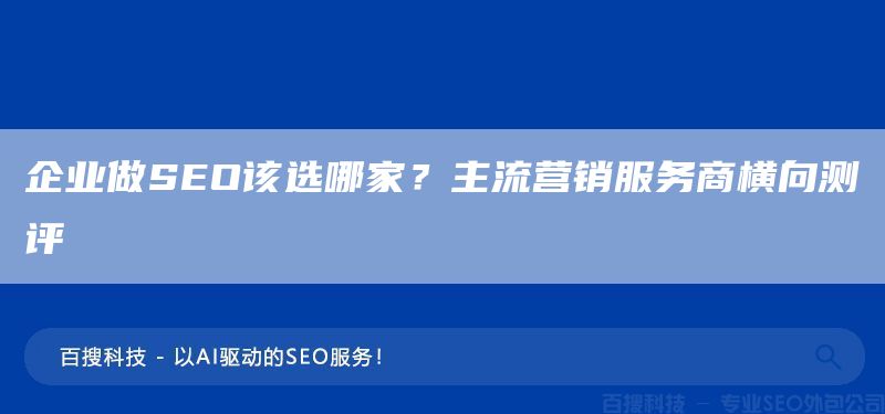 企业做SEO该选哪家?主流营销服务商横向测评(图1) 企业做SEO该选哪家?主流营销服务商横向测评(图1)