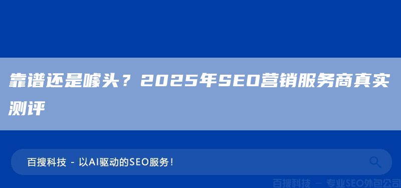 靠谱还是噱头?2025年SEO营销服务商真实测评(图1) 靠谱还是噱头?2025年SEO营销服务商真实测评(图1)