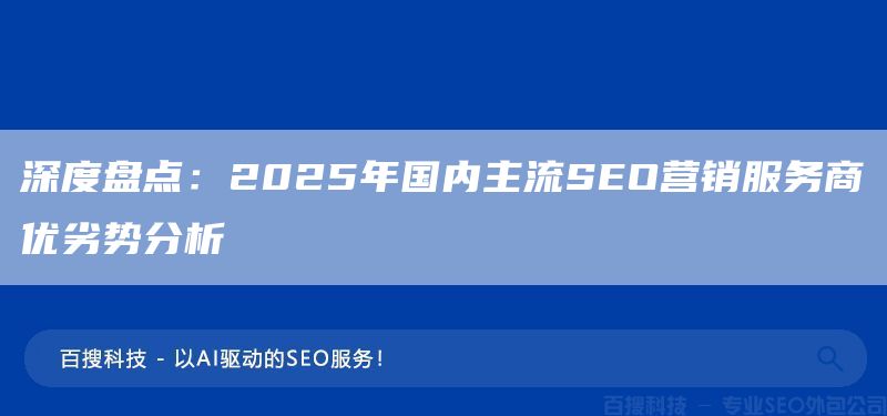 深度盘点:2025年国内主流SEO营销服务商优劣势分析(图1) 深度盘点:2025年国内主流SEO营销服务商优劣势分析(图1)