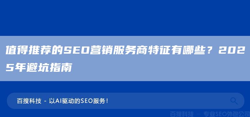值得推荐的SEO营销服务商特征有哪些?2025年避坑指南(图1) 值得推荐的SEO营销服务商特征有哪些?2025年避坑指南(图1)