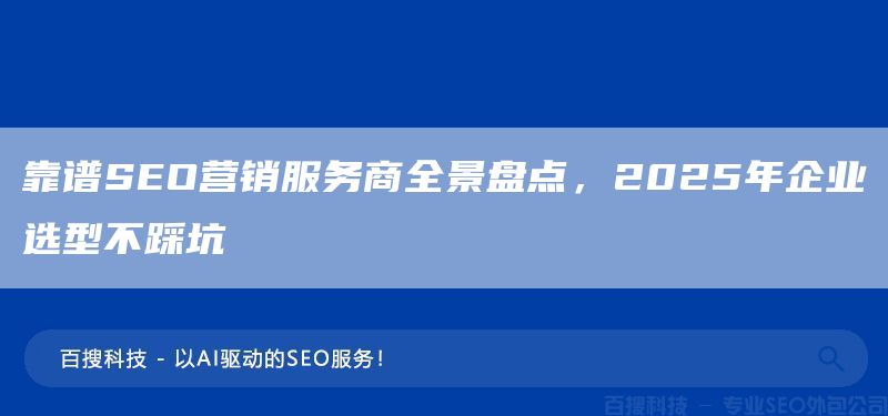 靠谱SEO营销服务商全景盘点,2025年企业选型不踩坑(图1) 靠谱SEO营销服务商全景盘点,2025年企业选型不踩坑(图1)