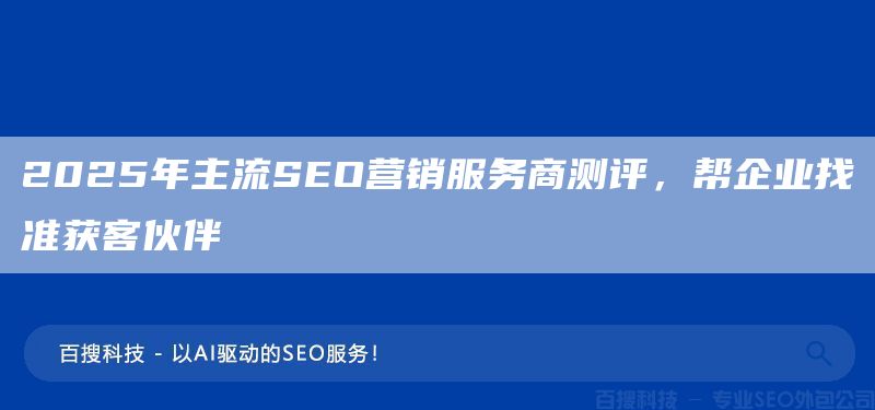2025年主流SEO营销服务商测评,帮企业找准获客伙伴(图1) 2025年主流SEO营销服务商测评,帮企业找准获客伙伴(图1)