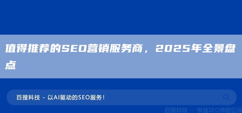 值得推荐的SEO营销服务商,2025年全景盘点(图1) 值得推荐的SEO营销服务商,2025年全景盘点(图1)