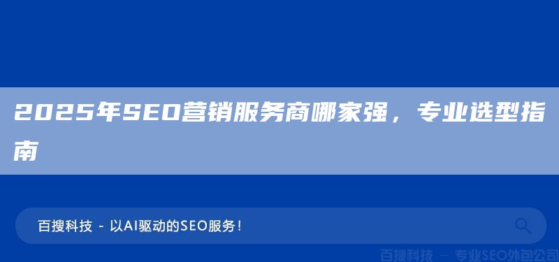 2025年SEO营销服务商哪家强,专业选型指南(图1) 2025年SEO营销服务商哪家强,专业选型指南(图1)
