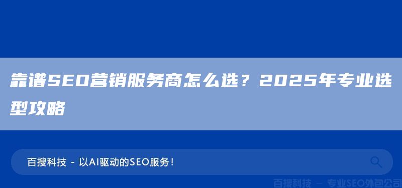 靠谱SEO营销服务商怎么选?2025年专业选型攻略(图1) 靠谱SEO营销服务商怎么选?2025年专业选型攻略(图1)