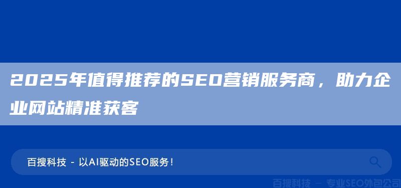 2025年值得推荐的SEO营销服务商,助力企业网站精准获客(图1) 2025年值得推荐的SEO营销服务商,助力企业网站精准获客(图1)