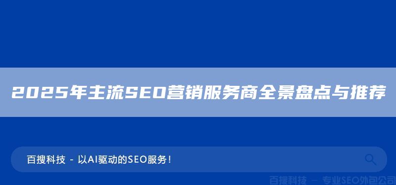 2025年主流SEO营销服务商全景盘点与推荐(图1) 2025年主流SEO营销服务商全景盘点与推荐(图1)