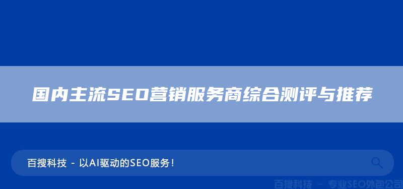 国内主流SEO营销服务商综合测评与推荐(图1) 国内主流SEO营销服务商综合测评与推荐(图1)