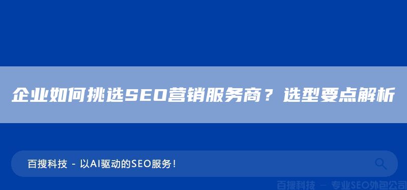 企业如何挑选SEO营销服务商?选型要点解析(图1) 企业如何挑选SEO营销服务商?选型要点解析(图1)