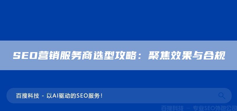 SEO营销服务商选型攻略：聚焦效果与合规(图1)