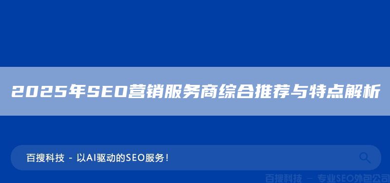 2025年SEO营销服务商综合推荐与特点解析(图1)