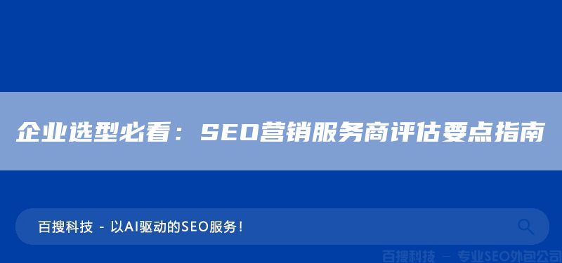 企业选型必看：SEO营销服务商评估要点指南(图1)