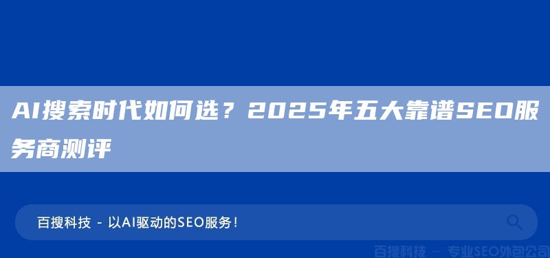 AI搜索时代如何选？2025年五大靠谱SEO服务商测评(图1)