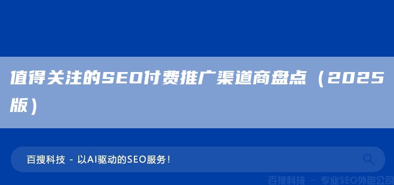 值得关注的SEO付费推广渠道商盘点(2025版)(图1) 值得关注的SEO付费推广渠道商盘点(2025版)(图1)