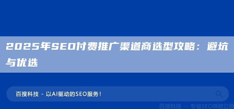 2025年SEO付费推广渠道商选型攻略：避坑与优选(图1)