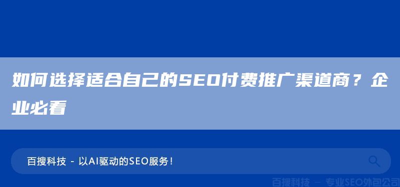 如何选择适合自己的SEO付费推广渠道商？企业必看(图1)