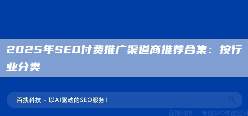 2025年SEO付费推广渠道商推荐合集:按行业分类(图1) 2025年SEO付费推广渠道商推荐合集:按行业分类(图1)