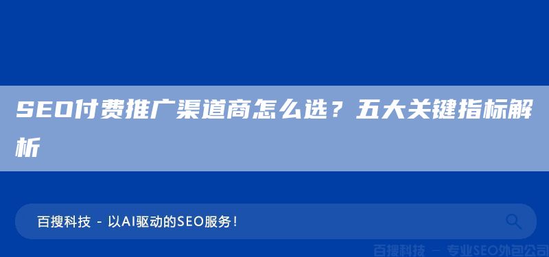 SEO付费推广渠道商怎么选?五大关键指标解析(图1) SEO付费推广渠道商怎么选?五大关键指标解析(图1)