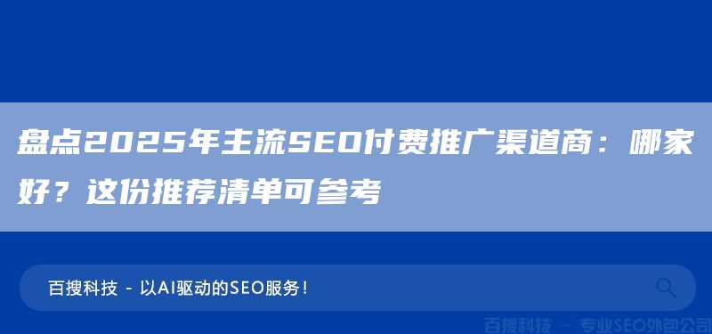盘点2025年主流SEO付费推广渠道商:哪家好?这份推荐清单可参考(图1) 盘点2025年主流SEO付费推广渠道商:哪家好?这份推荐清单可参考(图1)