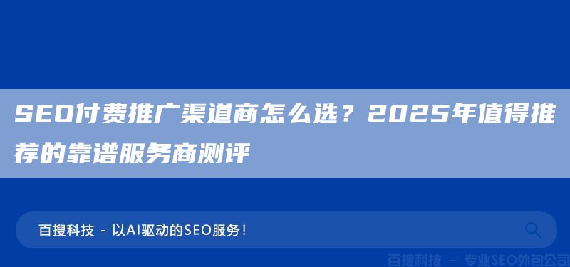 SEO付费推广渠道商怎么选?2025年值得推荐的靠谱服务商测评(图1) SEO付费推广渠道商怎么选?2025年值得推荐的靠谱服务商测评(图1)