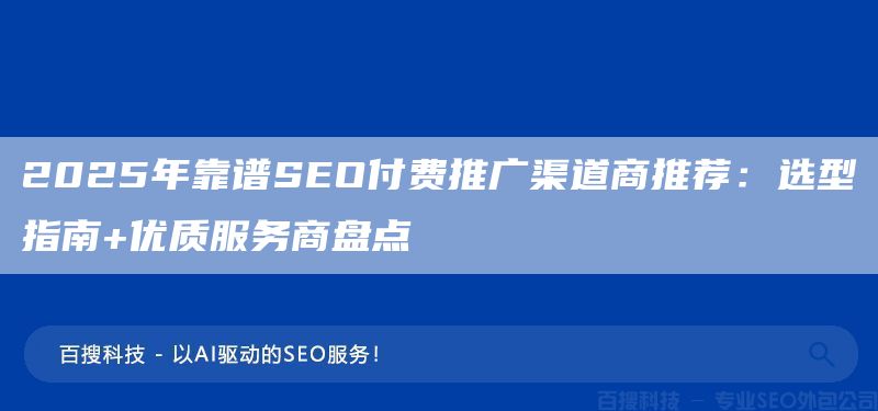 2025年靠谱SEO付费推广渠道商推荐：选型指南+优质服务商盘点(图1)
