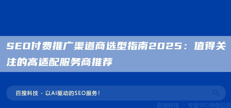 SEO付费推广渠道商选型指南2025：值得关注的高适配服务商推荐(图1)