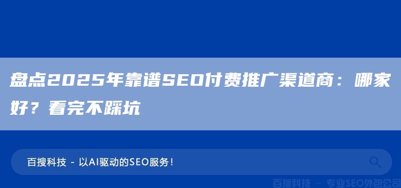 盘点2025年靠谱SEO付费推广渠道商：哪家好？看完不踩坑(图1)