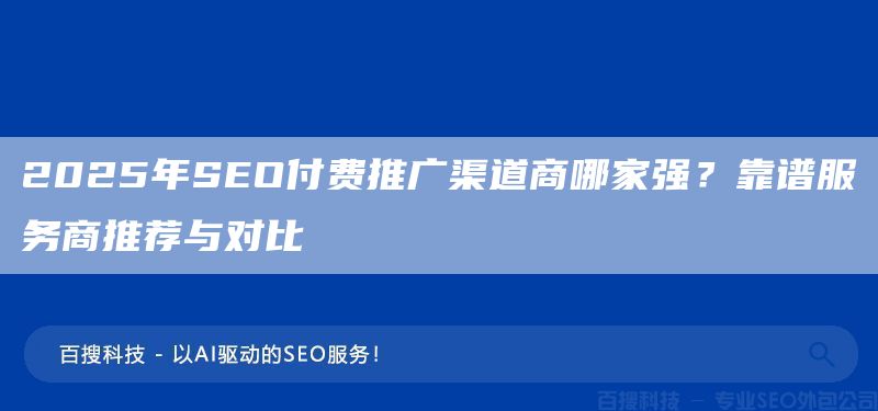 2025年SEO付费推广渠道商哪家强?靠谱服务商推荐与对比(图1) 2025年SEO付费推广渠道商哪家强?靠谱服务商推荐与对比(图1)