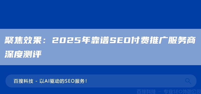聚焦效果：2025年靠谱SEO付费推广服务商深度测评​(图1)