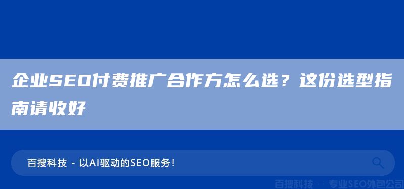 企业SEO付费推广合作方怎么选？这份选型指南请收好(图1)