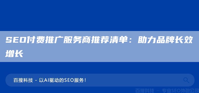 SEO付费推广服务商推荐清单:助力品牌长效增长(图1) SEO付费推广服务商推荐清单:助力品牌长效增长(图1)