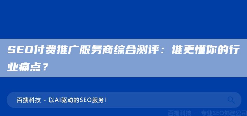SEO付费推广服务商综合测评：谁更懂你的行业痛点？(图1)