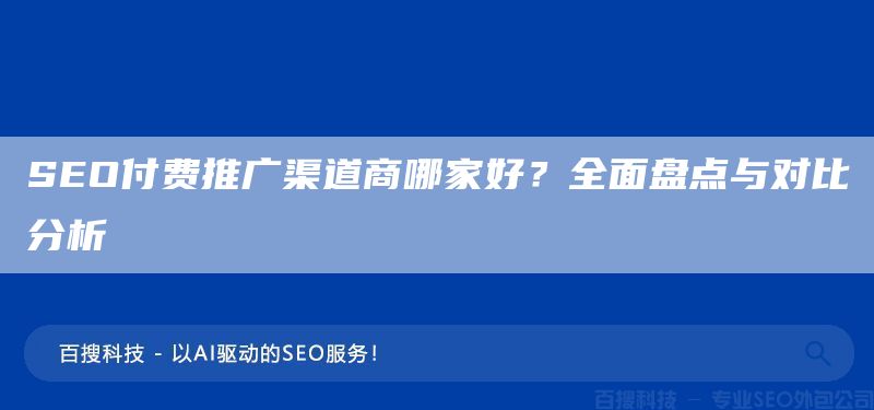 SEO付费推广渠道商哪家好?全面盘点与对比分析(图1) SEO付费推广渠道商哪家好?全面盘点与对比分析(图1)