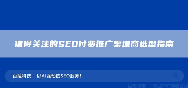 值得关注的SEO付费推广渠道商选型指南​(图1)