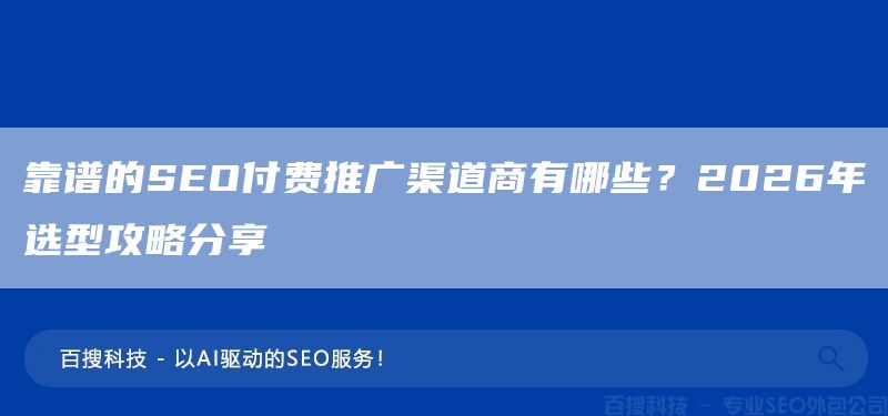 靠谱的SEO付费推广渠道商有哪些？2026年选型攻略分享(图1)