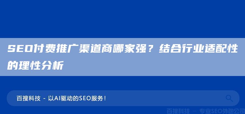 SEO付费推广渠道商哪家强？结合行业适配性的理性分析(图1)