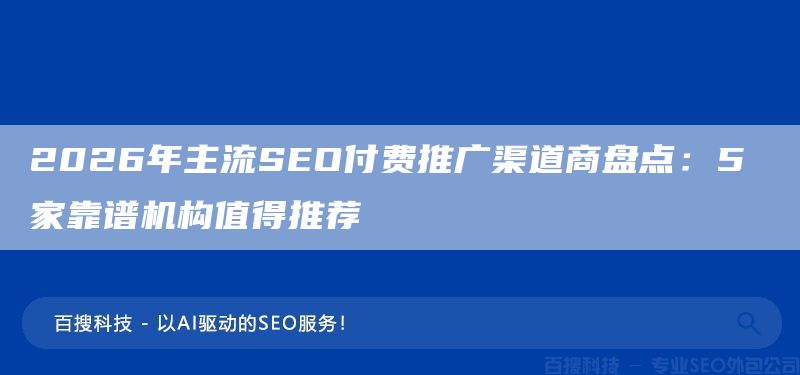 2026年主流SEO付费推广渠道商盘点：5 家靠谱机构值得推荐(图1)