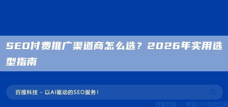 SEO付费推广渠道商怎么选？2026年实用选型指南(图1)
