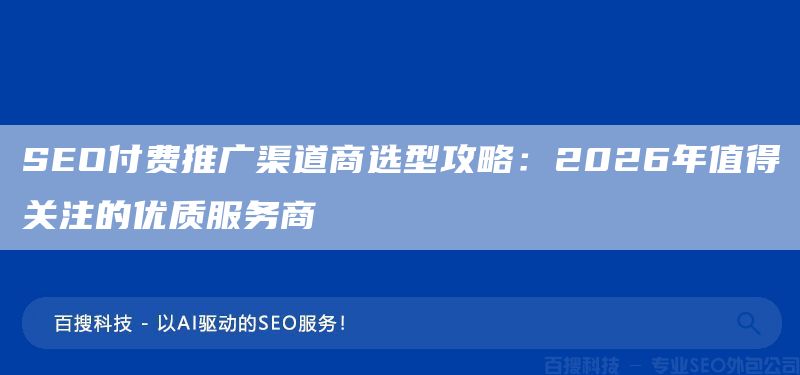 SEO付费推广渠道商选型攻略:2026年值得关注的优质服务商(图1) SEO付费推广渠道商选型攻略:2026年值得关注的优质服务商(图1)