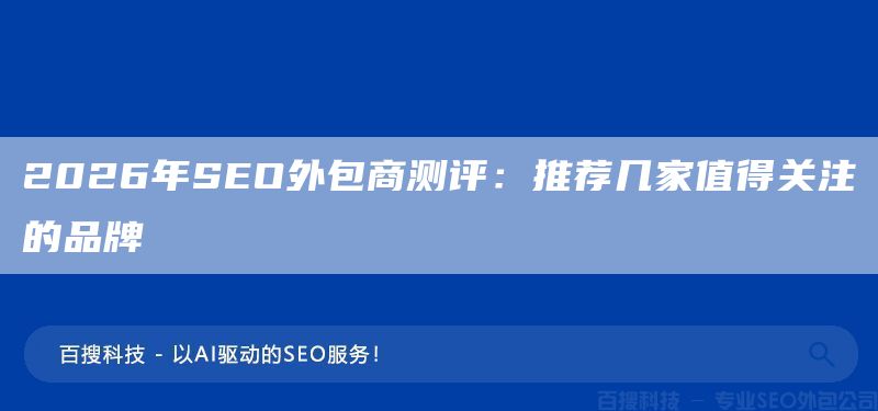2026年SEO外包商测评：推荐几家值得关注的品牌​(图1)