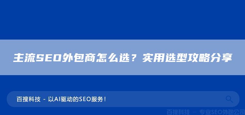 主流SEO外包商怎么选？实用选型攻略分享​(图1)