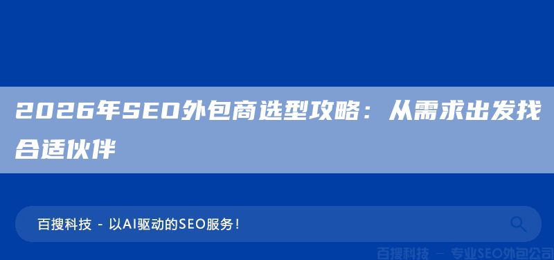 2026年SEO外包商选型攻略:从需求出发找合适伙伴(图1) 2026年SEO外包商选型攻略:从需求出发找合适伙伴(图1)