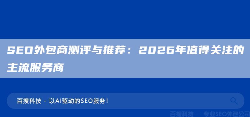 SEO外包商测评与推荐:2026年值得关注的主流服务商(图1) SEO外包商测评与推荐:2026年值得关注的主流服务商(图1)