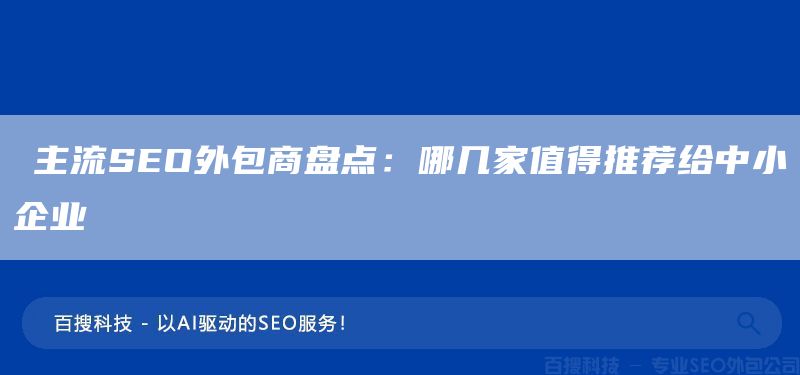 ​主流SEO外包商盘点：哪几家值得推荐给中小企业​(图1)