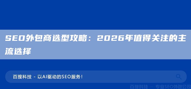 SEO外包商选型攻略:2026年值得关注的主流选择(图1) SEO外包商选型攻略:2026年值得关注的主流选择(图1)