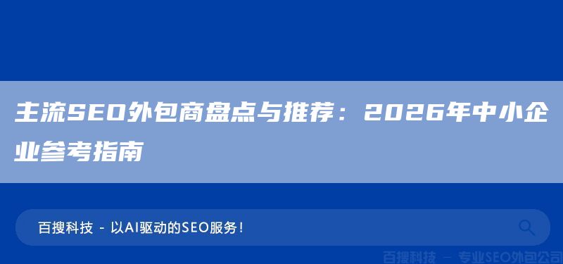 主流SEO外包商盘点与推荐：2026年中小企业参考指南(图1)