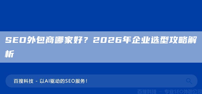 SEO外包商哪家好？2026年企业选型攻略解析(图1)